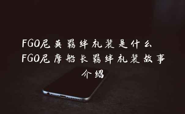 FGO尼莫羁绊礼装是什么 FGO尼摩船长羁绊礼装故事介绍