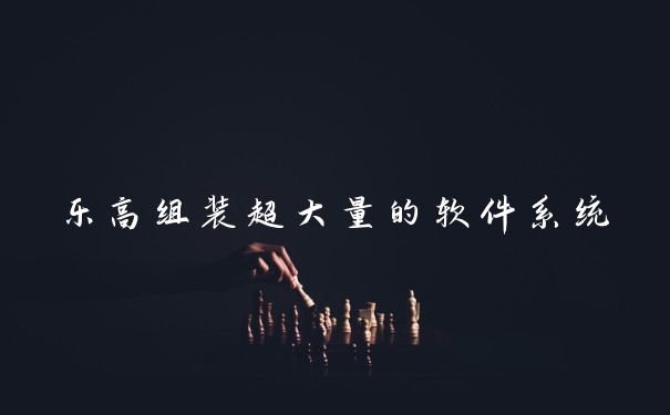 乐高组装超大量的软件系统