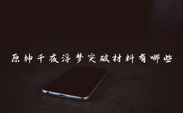 原神千夜浮梦突破材料有哪些