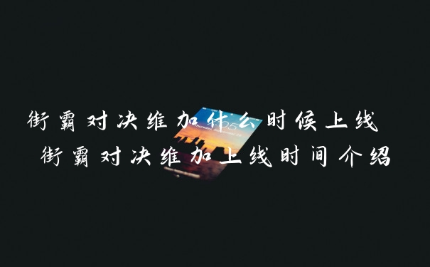 街霸对决维加什么时候上线 街霸对决维加上线时间介绍