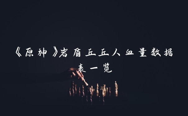 《原神》岩盾丘丘人血量数据表一览