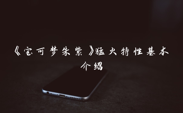 《宝可梦朱紫》猛火特性基本介绍