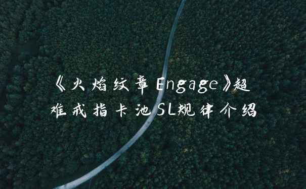 《火焰纹章Engage》超难戒指卡池SL规律介绍