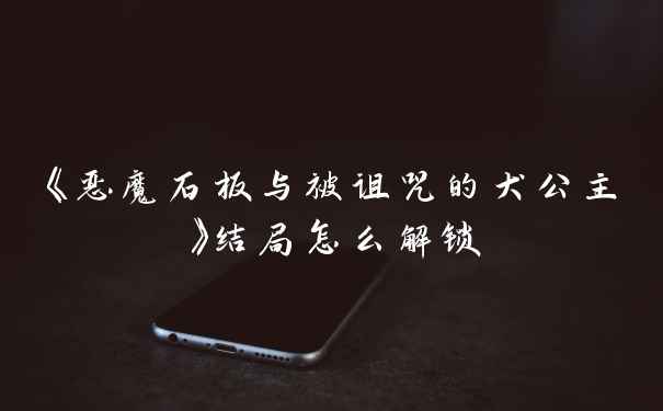 《恶魔石板与被诅咒的犬公主》结局怎么解锁
