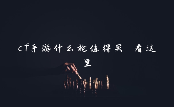 cf手游什么枪值得买 看这里