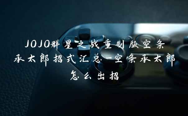 JOJO群星之战重制版空条承太郎招式汇总-空条承太郎怎么出招