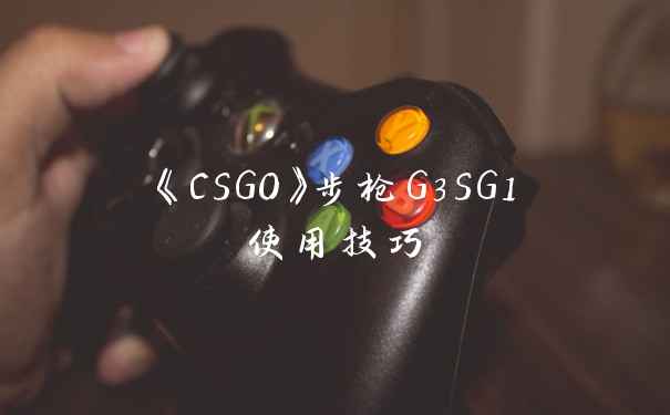 《CSGO》步枪G3SG1使用技巧