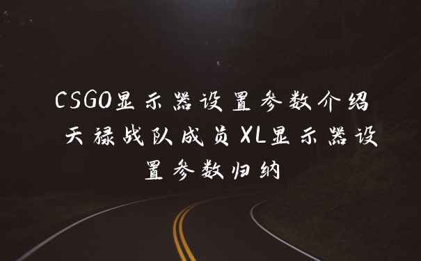 CSGO显示器设置参数介绍 天禄战队成员XL显示器设置参数归纳