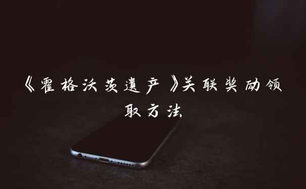 《霍格沃茨遗产》关联奖励领取方法