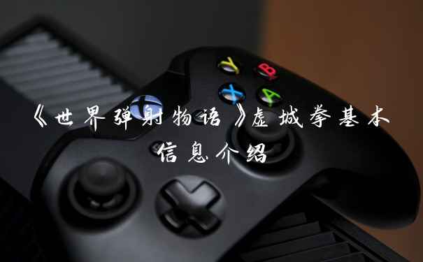 《世界弹射物语》虚城拳基本信息介绍