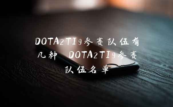 DOTA2TI9参赛队伍有几种 DOTA2TI9参赛队伍名单