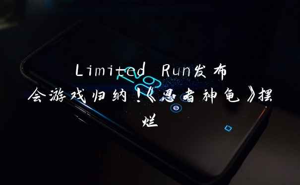Limited Run发布会游戏归纳！《忍者神龟》摆烂