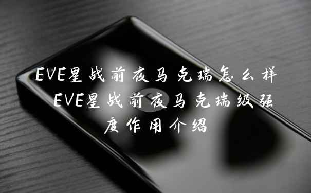 EVE星战前夜马克瑞怎么样 EVE星战前夜马克瑞级强度作用介绍