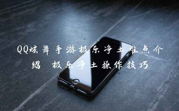 QQ炫舞手游极乐净土难点介绍 极乐净土操作技巧