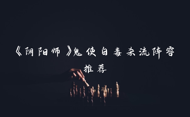 《阴阳师》鬼使白毒杀流阵容推荐