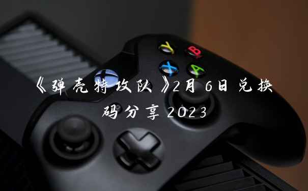 《弹壳特攻队》2月6日兑换码分享2023
