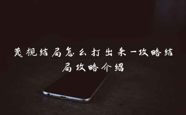 蔑视结局怎么打出来-攻略结局攻略介绍