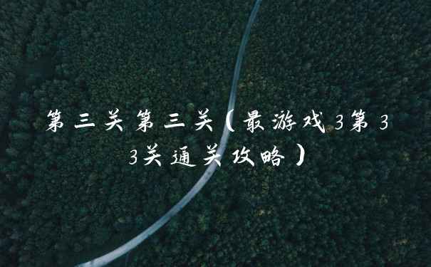第三关第三关(最游戏3第33关通关攻略)