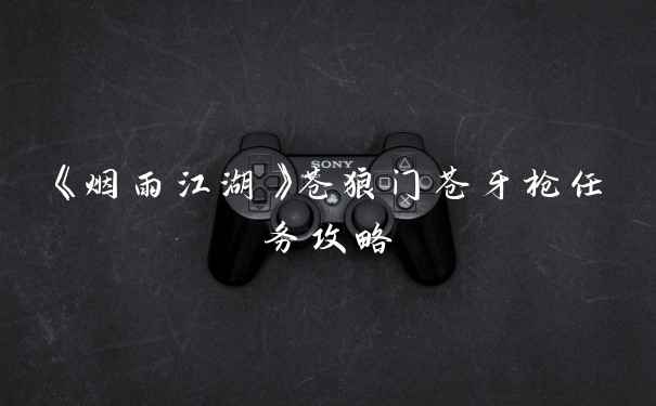 《烟雨江湖》苍狼门苍牙枪任务攻略