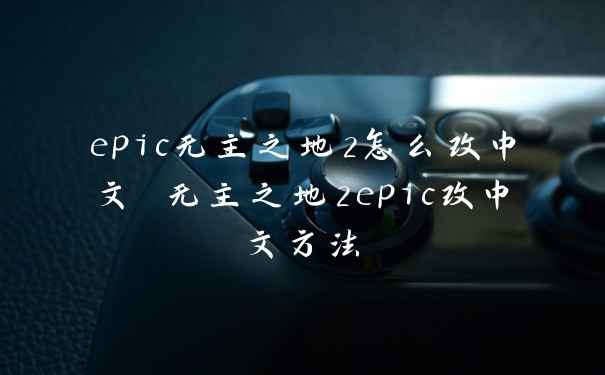 epic无主之地2怎么改中文 无主之地2epic改中文方法