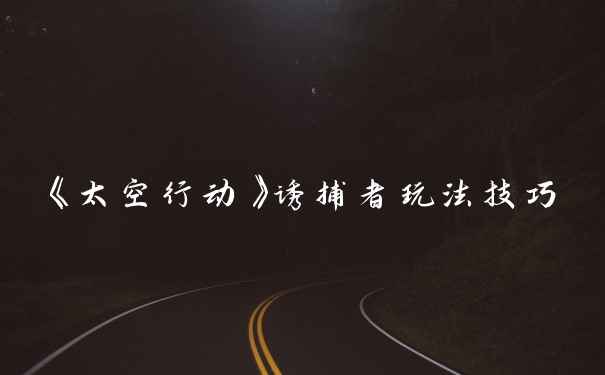《太空行动》诱捕者玩法技巧