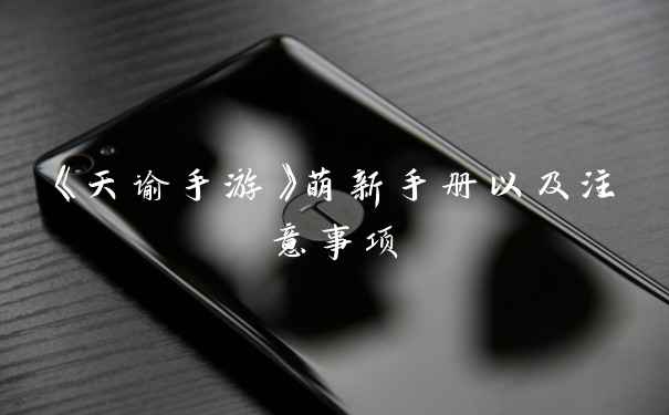 《天谕手游》萌新手册以及注意事项