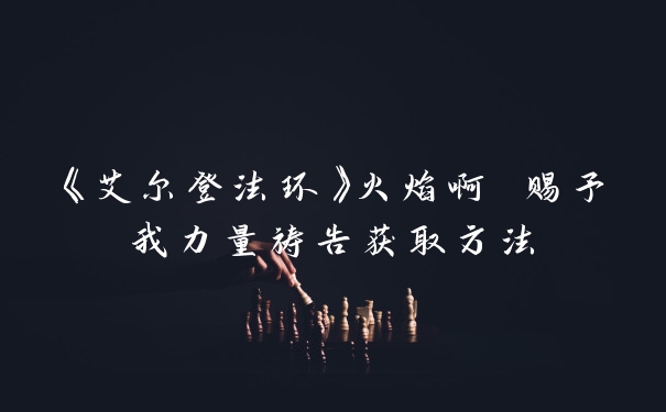 《艾尔登法环》火焰啊 赐予我力量祷告获取方法