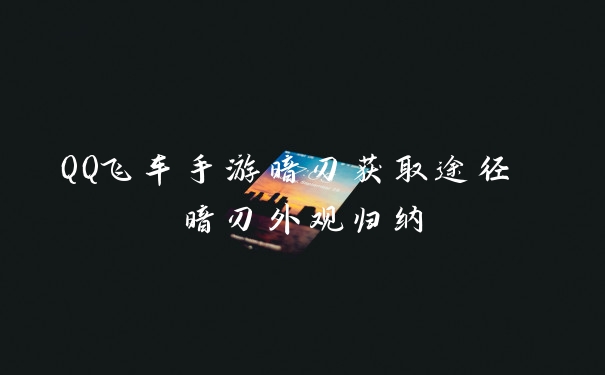 QQ飞车手游暗刃获取途径 暗刃外观归纳