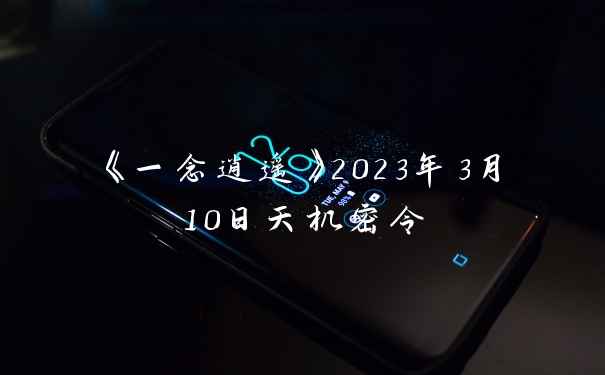 《一念逍遥》2023年3月10日天机密令