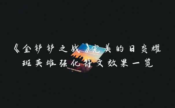 《金铲铲之战》完美的日炎耀斑英雄强化符文效果一览