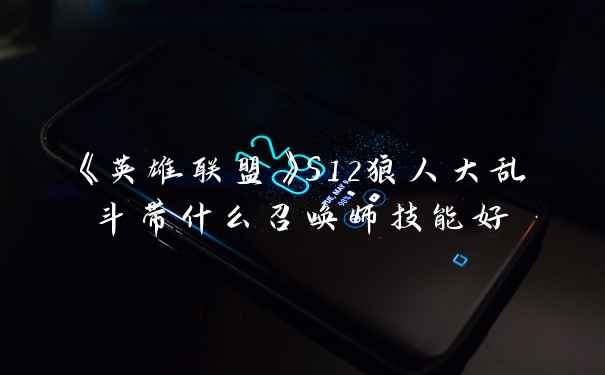 《英雄联盟》S12狼人大乱斗带什么召唤师技能好