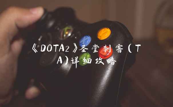 《DOTA2》圣堂刺客（TA）详细攻略