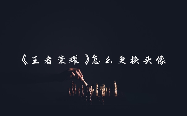 《王者荣耀》怎么更换头像