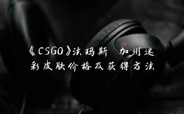 《CSGO》法玛斯 加州迷彩皮肤价格及获得方法