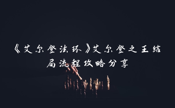 《艾尔登法环》艾尔登之王结局流程攻略分享