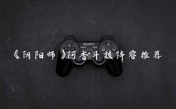 《阴阳师》阿香斗技阵容推荐