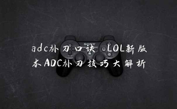 adc补刀口诀 LOL新版本ADC补刀技巧大解析