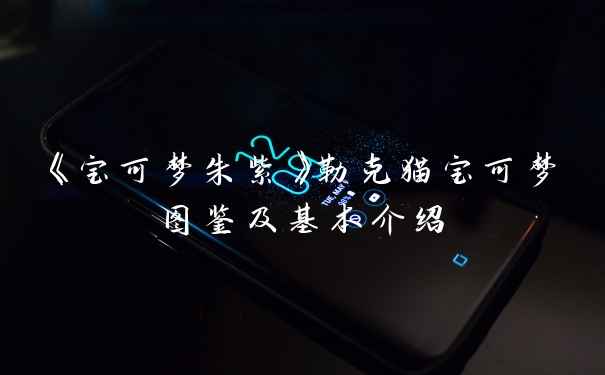 《宝可梦朱紫》勒克猫宝可梦图鉴及基本介绍
