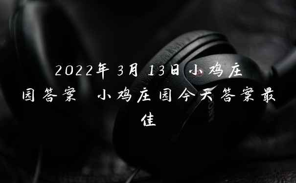 2022年3月13日小鸡庄园答案 小鸡庄园今天答案最佳