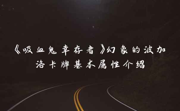 《吸血鬼幸存者》幻象的波加洛卡牌基本属性介绍