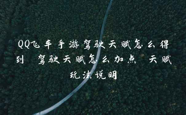 QQ飞车手游驾驶天赋怎么得到 驾驶天赋怎么加点 天赋玩法说明
