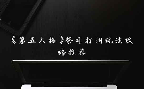 《第五人格》祭司打洞玩法攻略推荐