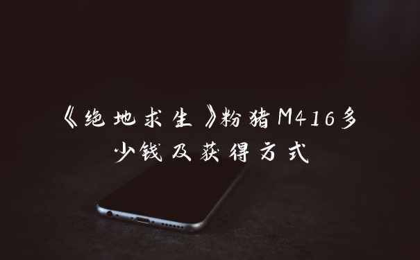 《绝地求生》粉猪M416多少钱及获得方式