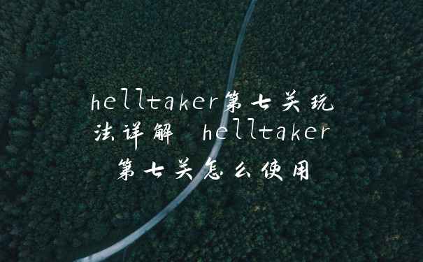 helltaker第七关玩法详解 helltaker第七关怎么使用