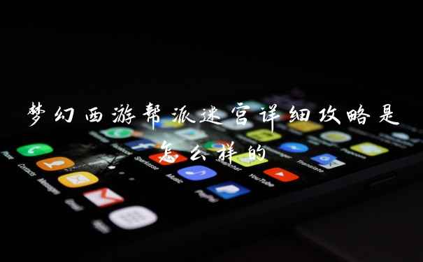 梦幻西游帮派迷宫详细攻略是怎么样的