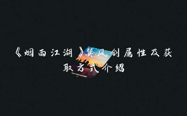 《烟雨江湖》巽风剑属性及获取方式介绍