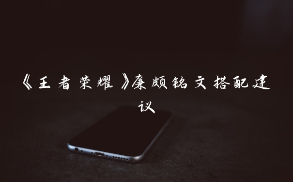 《王者荣耀》廉颇铭文搭配建议