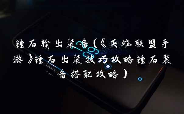 锤石输出装备（《英雄联盟手游》锤石出装技巧攻略锤石装备搭配攻略）