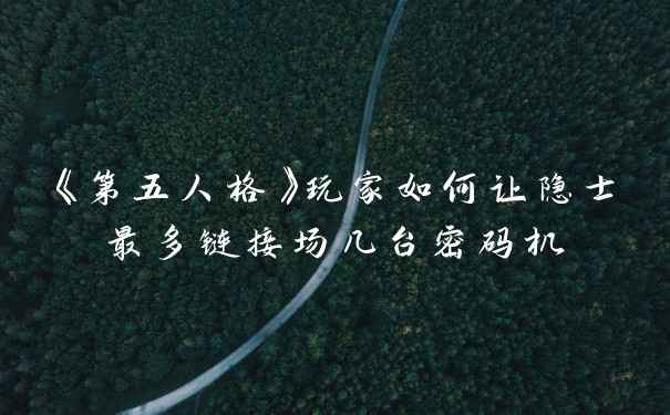 《第五人格》玩家如何让隐士最多链接场几台密码机