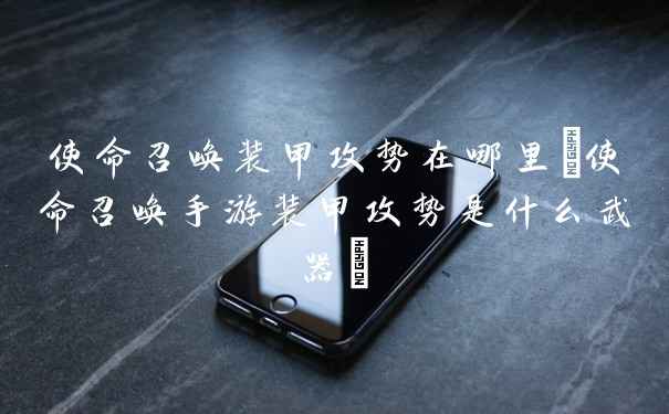 使命召唤装甲攻势在哪里(使命召唤手游装甲攻势是什么武器)